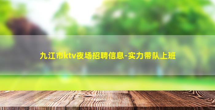 九江市ktv夜场招聘信息-实力带队上班